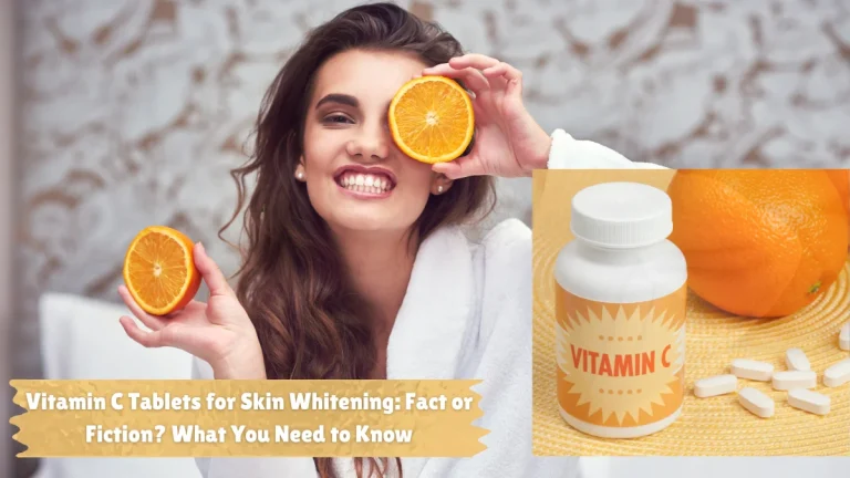 Vitamin C Tablets for Skin Whitening: Fact or Fiction?