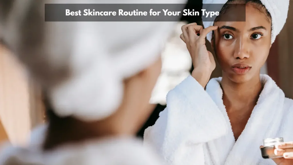 Best Skincare Routine for Your Skin Type