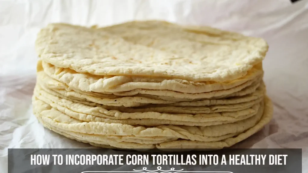 How to Incorporate Corn Tortillas into a Healthy Diet